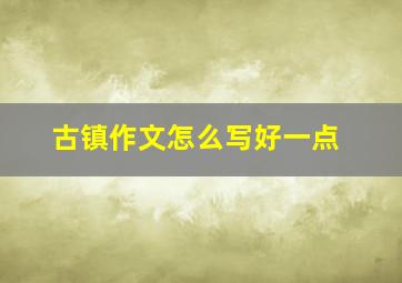 古镇作文怎么写好一点