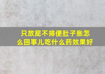 只放屁不排便肚子胀怎么回事儿吃什么药效果好