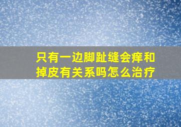 只有一边脚趾缝会痒和掉皮有关系吗怎么治疗