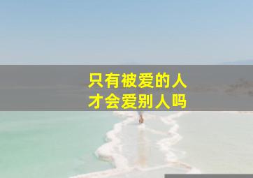 只有被爱的人才会爱别人吗