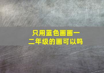 只用蓝色画画一二年级的画可以吗