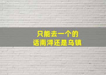 只能去一个的话南浔还是乌镇