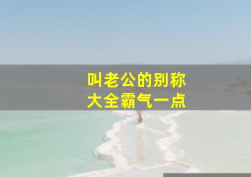 叫老公的别称大全霸气一点