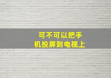 可不可以把手机投屏到电视上