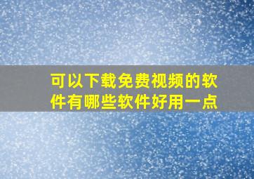 可以下载免费视频的软件有哪些软件好用一点