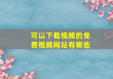 可以下载视频的免费视频网站有哪些