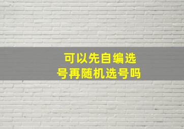 可以先自编选号再随机选号吗