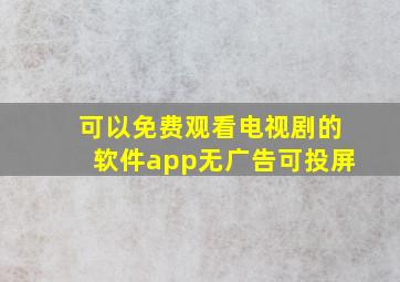 可以免费观看电视剧的软件app无广告可投屏