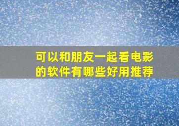 可以和朋友一起看电影的软件有哪些好用推荐