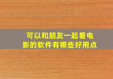 可以和朋友一起看电影的软件有哪些好用点