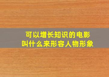 可以增长知识的电影叫什么来形容人物形象