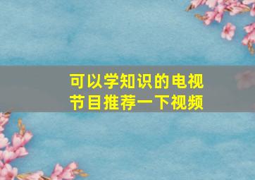 可以学知识的电视节目推荐一下视频