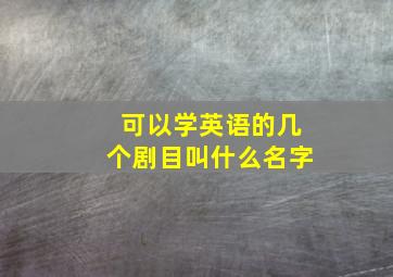 可以学英语的几个剧目叫什么名字