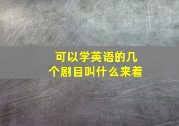 可以学英语的几个剧目叫什么来着