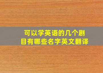 可以学英语的几个剧目有哪些名字英文翻译