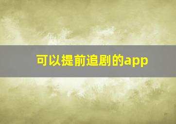 可以提前追剧的app