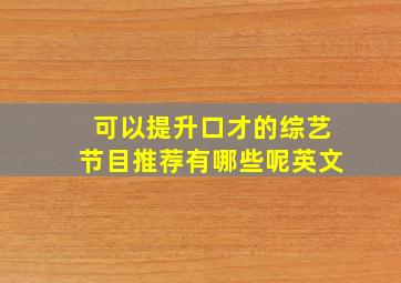 可以提升口才的综艺节目推荐有哪些呢英文