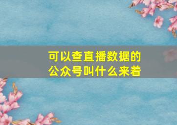 可以查直播数据的公众号叫什么来着