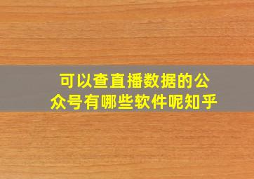 可以查直播数据的公众号有哪些软件呢知乎