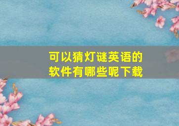 可以猜灯谜英语的软件有哪些呢下载