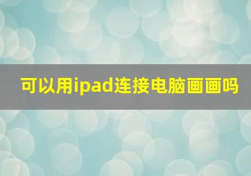 可以用ipad连接电脑画画吗