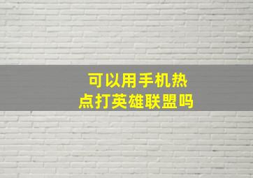 可以用手机热点打英雄联盟吗