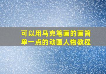 可以用马克笔画的画简单一点的动画人物教程