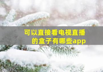 可以直接看电视直播的盒子有哪些app