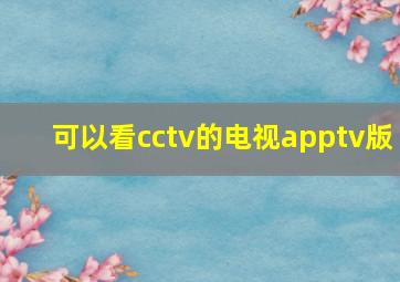 可以看cctv的电视apptv版