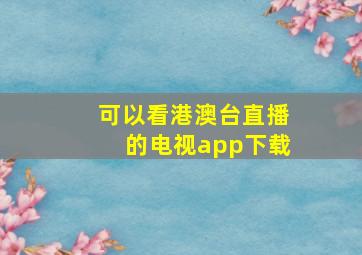 可以看港澳台直播的电视app下载