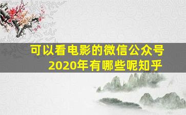 可以看电影的微信公众号2020年有哪些呢知乎