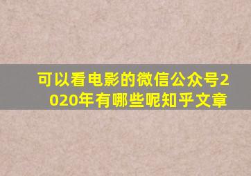 可以看电影的微信公众号2020年有哪些呢知乎文章