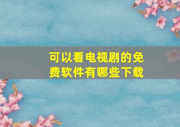 可以看电视剧的免费软件有哪些下载