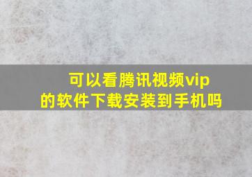 可以看腾讯视频vip的软件下载安装到手机吗