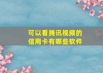 可以看腾讯视频的信用卡有哪些软件