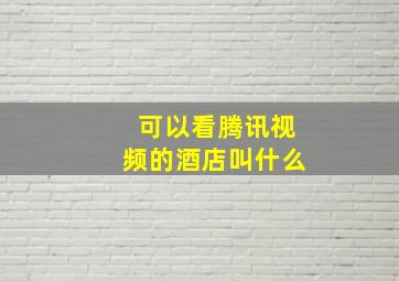 可以看腾讯视频的酒店叫什么