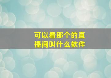 可以看那个的直播间叫什么软件