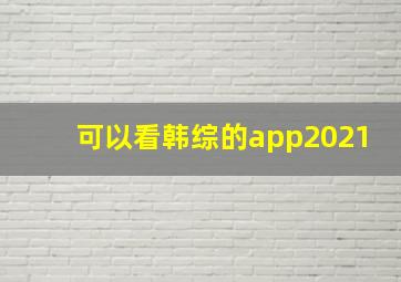 可以看韩综的app2021