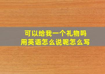 可以给我一个礼物吗用英语怎么说呢怎么写