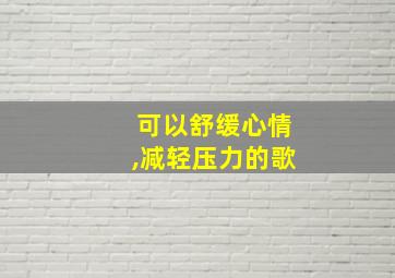 可以舒缓心情,减轻压力的歌