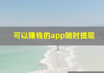 可以赚钱的app随时提现