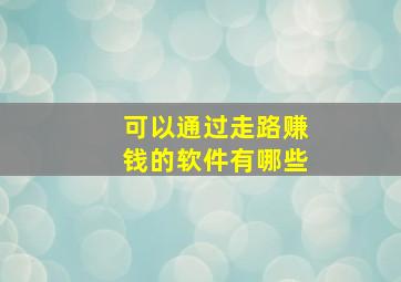 可以通过走路赚钱的软件有哪些