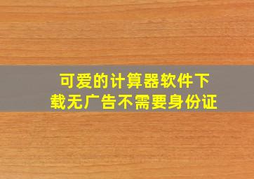 可爱的计算器软件下载无广告不需要身份证