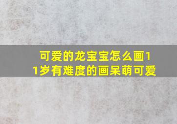 可爱的龙宝宝怎么画11岁有难度的画呆萌可爱