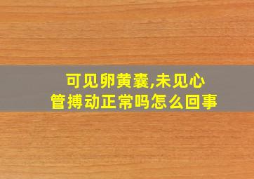 可见卵黄囊,未见心管搏动正常吗怎么回事