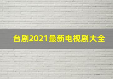 台剧2021最新电视剧大全