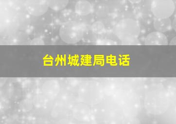 台州城建局电话