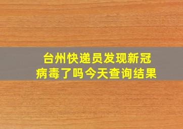 台州快递员发现新冠病毒了吗今天查询结果