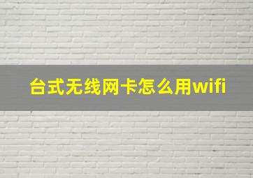 台式无线网卡怎么用wifi