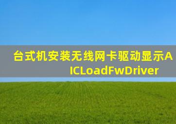 台式机安装无线网卡驱动显示AICLoadFwDriver